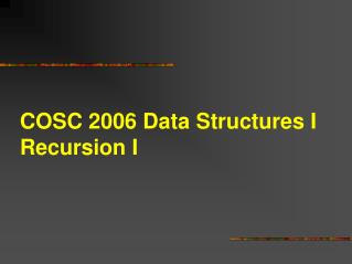 COSC 2006 Data Structures I Recursion I