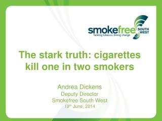 The stark truth: cigarettes kill one in two smokers Andrea Dickens Deputy Director