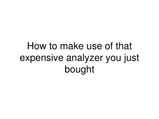 How to make use of that expensive analyzer you just bought