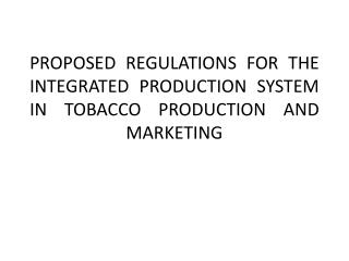 PROPOSED REGULATIONS FOR THE INTEGRATED PRODUCTION SYSTEM IN TOBACCO PRODUCTION AND MARKETING