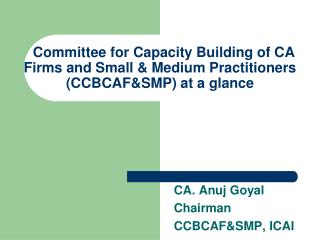 CA. Anuj Goyal Chairman CCBCAF&amp;SMP, ICAI