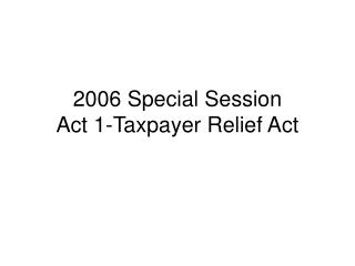 2006 Special Session Act 1-Taxpayer Relief Act