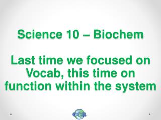 Science 10 – Biochem Last time we focused on Vocab, this time on function within the system