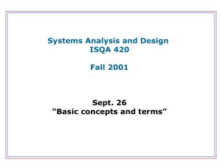 Systems Analysis and Design ISQA 420 Fall 2001 Sept. 26 “Basic concepts and terms”