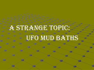 A STRANGE TOPIC: 			 UFO MUD BATHS