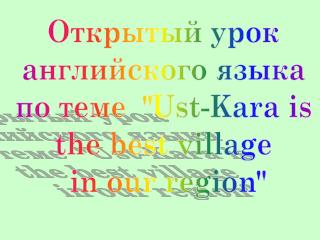 Открытый урок английского языка по теме &quot; Ust-Kara is the best village in our region&quot;