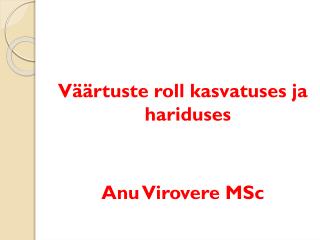 Väärtuste roll kasvatuses ja hariduses Anu Virovere MSc