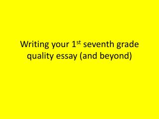 Writing your 1 st seventh grade quality essay (and beyond)