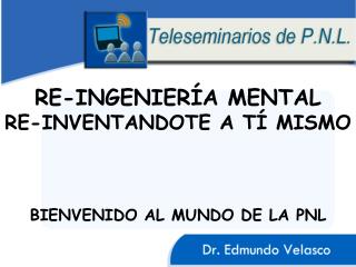 RE-INGENIERÍA MENTAL RE-INVENTANDOTE A TÍ MISMO BIENVENIDO AL MUNDO DE LA PNL