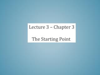 Lecture 3 – Chapter 3 The Starting Point