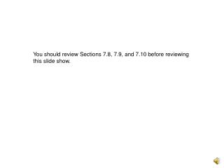 You should review Sections 7.8, 7.9, and 7.10 before reviewing this slide show.