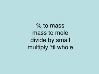 % to mass mass to mole divide by small multiply ‘til whole