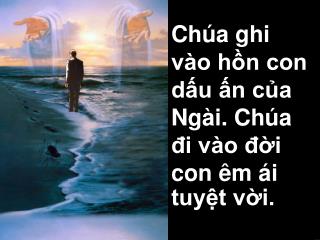 Chúa ghi vào hồn con dấu ấn của Ngài. Chúa đi vào đời con êm ái tuyệt vời.