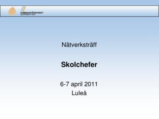 Nätverksträff Skolchefer 6-7 april 2011 Luleå