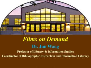 Films on Demand Dr. Jun Wang Professor of Library &amp; Information Studies