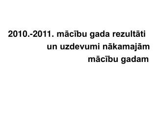 2010 . -2011 . mācību gada rezultāti un uzdevumi nākamajām mācību gadam