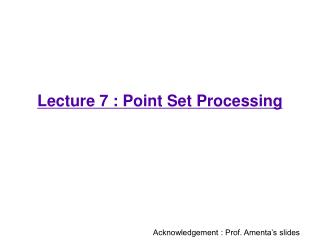 Lecture 7 : Point Set Processing