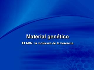 Material genético El ADN: la molécula de la herencia