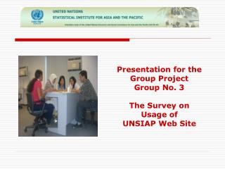 Presentation for the Group Project Group No. 3 The Survey on Usage of UNSIAP Web Site