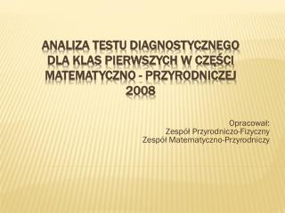 Analiza testu diagnostycznego DLA klas pierwszych W CZĘŚCI MATEMATYCZNO - PRZYRODNICZEJ 2008