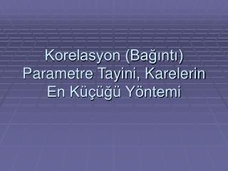 Korelasyon (Bağıntı) Parametre Tayini, Karelerin En Küçüğü Yöntemi