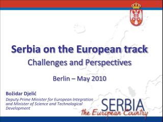 Serbia on the European track Challenges and Perspectives Berlin – May 2010