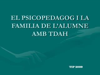 EL PSICOPEDAGOG I LA FAMILIA DE L’ALUMNE AMB TDAH