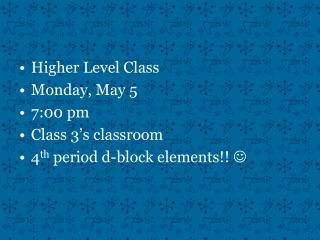 Higher Level Class Monday, May 5 7:00 pm Class 3’s classroom 4 th period d-block elements!! 