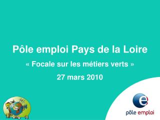 Pôle emploi Pays de la Loire « Focale sur les métiers verts » 27 mars 2010