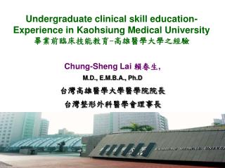 Chung-Sheng Lai 賴春生 , M.D., E.M.B.A., Ph.D 台灣高雄醫學大學醫學院院長 台灣整形外科醫學會理事長