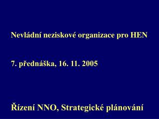 Nevládní neziskové organizace pro HEN 7. přednáška, 16. 11. 2005 Řízení NNO, Strategické plánování