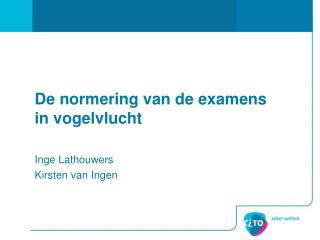 De normering van de examens in vogelvlucht Inge Lathouwers Kirsten van Ingen
