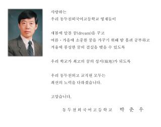 사랑하는 우리 동두천외국어고등학교 영재들이 새봄에 알찬 꿈 (dream) 을 꾸고 여름ㆍ가을에 소중한 꿈을 가꾸기 위해 땀 흘려 공부하고