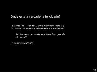 Onde esta a verdadeira felicidade? Pergunta do Repórter Camilo Vannuchi (“Isto É”)