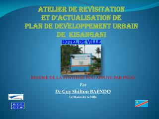 RESUME DE LA SYNTHESE PDU APPUYE PAR PNUD Par Dr Guy Shilton BAENDO Le Maire de la Ville