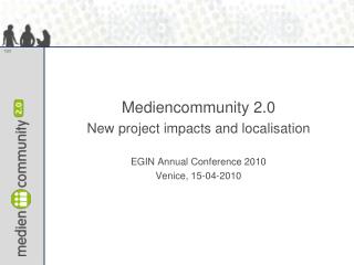 Mediencommunity 2.0 New project impacts and localisation EGIN Annual Conference 2010