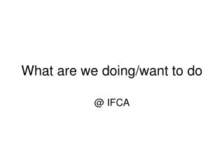 What are we doing/want to do