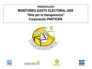 PRESENTACIÓN MONITOREO GASTO ELECTORAL 2005 “Vota por la transparencia” Corporación PARTICIPA