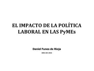 EL IMPACTO DE LA POLÍTICA LABORAL EN LAS PyMEs Daniel Funes de Rioja IDEA 28.9.2010