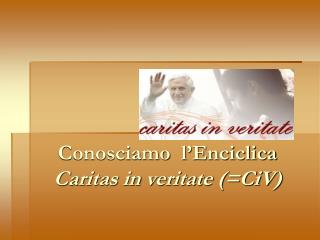 Conosciamo l’Enciclica Caritas in veritate (=CiV)