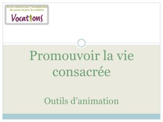 Promouvoir la vie consacrée Outils d’animation