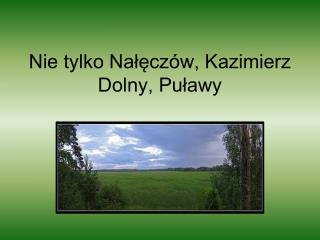 Nie tylko Nałęczów, Kazimierz Dolny, Puławy