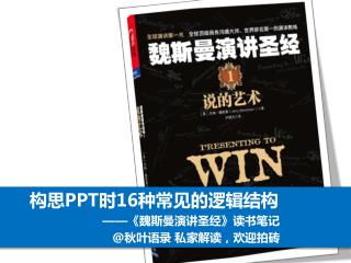 构思 PPT 时 16 种常见的逻辑结构 ——《 魏斯曼演讲圣经 》 读书笔记 @ 秋叶语录 私家解读，欢迎拍砖