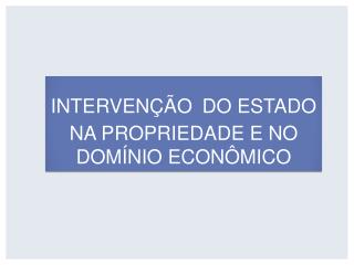 INTERVENÇÃO DO ESTADO NA PROPRIEDADE E NO DOMÍNIO ECONÔMICO