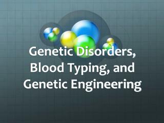 Genetic Disorders, Blood Typing, and Genetic Engineering