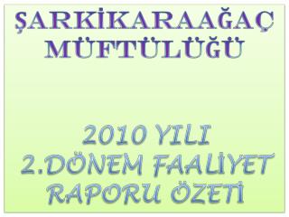 ŞARKİKARAAĞAÇ MÜFTÜLÜĞÜ 2010 YILI 2 .DÖNEM FAALİYET RAPORU ÖZETİ