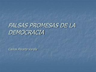 FALSAS PROMESAS DE LA DEMOCRACIA Carlos Peralta Varela