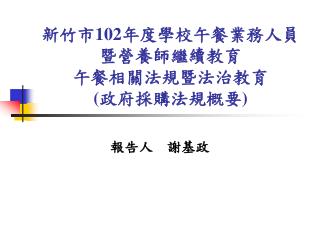 新竹市 102 年度學校午餐業務人員暨營養師繼續教育 午餐相關法規暨法治教育 ( 政府採購法規概要 )