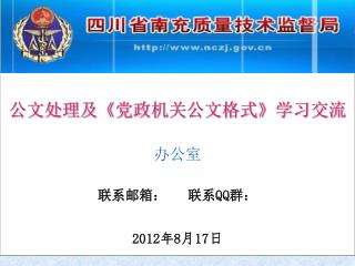 公文处理及 《党政机关公文格式》 学习 交流 办公室 联系邮箱： 联系QQ群： 2012年8月17日