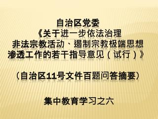 自治区 党委 《关于进一步依法治理 非法宗教活动、遏制宗教极端思想 渗透工作的若干指导意见（试行）》 （ 自治区 11 号文件百题问 答 摘要）